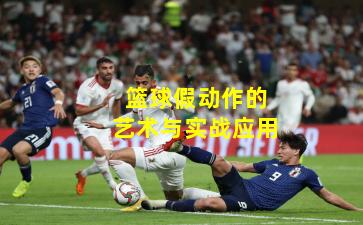 篮球假动作的艺术与实战应用 篮球假动作的艺术与实战应用