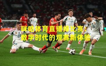 咪咕体育直播排比赛：数字时代的观赛新体验
