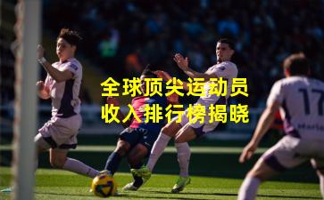 全球顶尖运动员收入排行榜揭晓 全球顶尖运动员收入排行榜揭晓