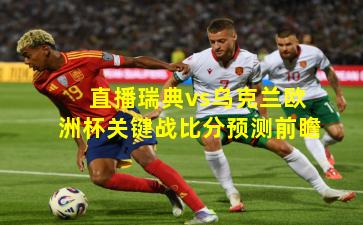 直播瑞典vs乌克兰欧洲杯关键战比分预测前瞻 直播瑞典vs乌克兰欧洲杯关键战比分预测前瞻